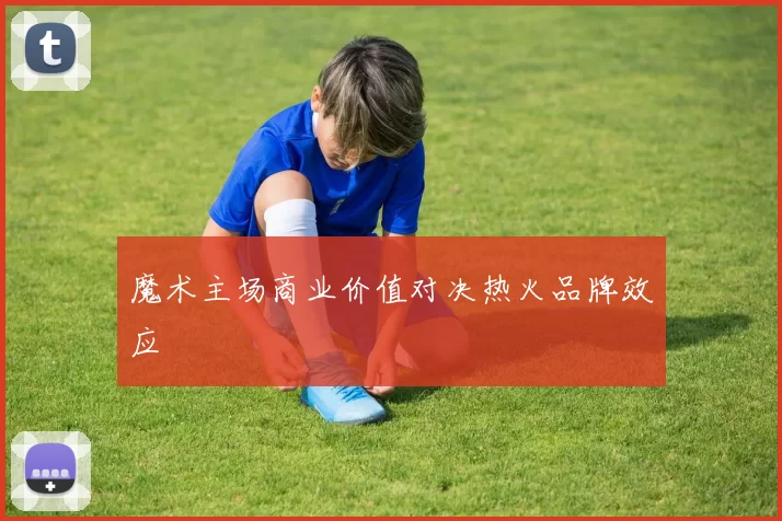 魔术主场商业价值对决热火品牌效应