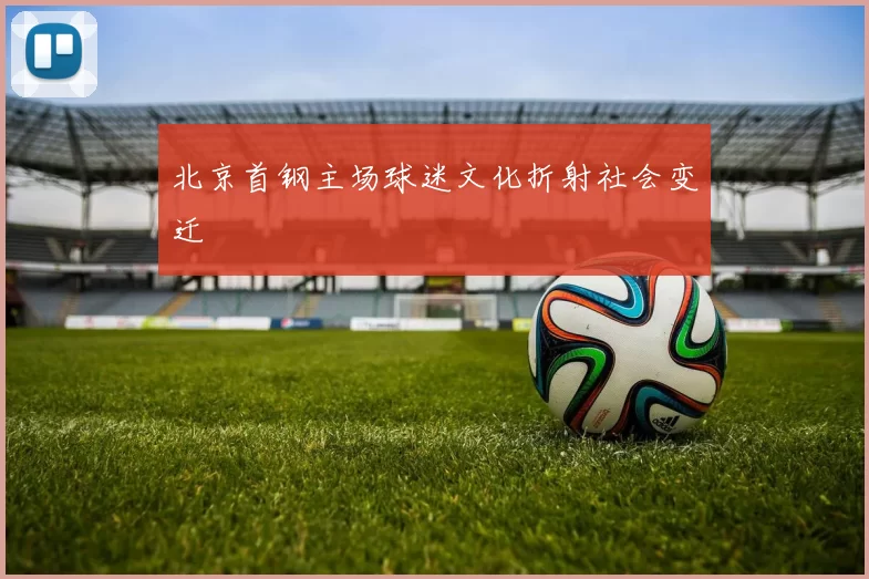 北京首钢主场球迷文化折射社会变迁