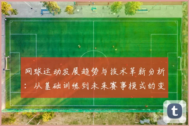 网球运动发展趋势与技术革新分析：从基础训练到未来赛事模式的变革