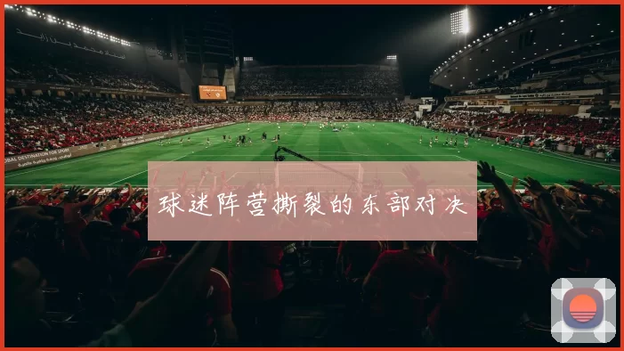 球迷阵营撕裂的东部对决