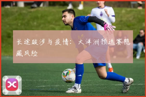 长途跋涉与疫情：大洋洲预选赛隐藏风险