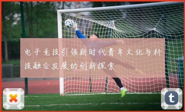 电子竞技引领新时代青年文化与科技融合发展的创新探索