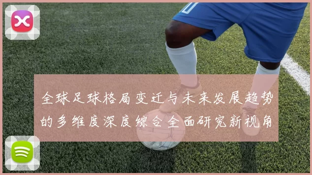 全球足球格局变迁与未来发展趋势的多维度深度综合全面研究新视角