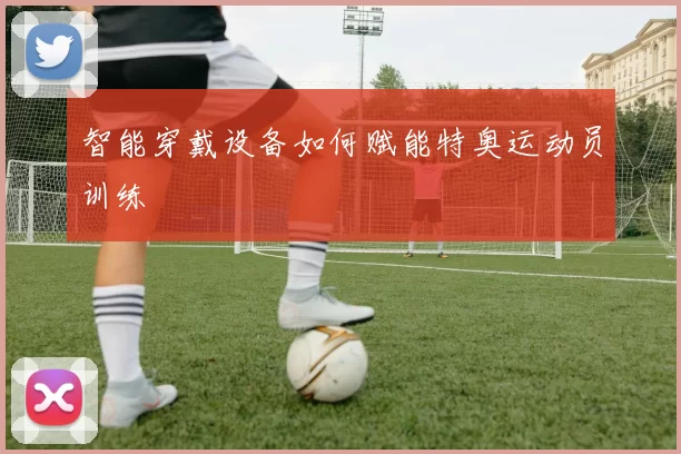 智能穿戴设备如何赋能特奥运动员训练