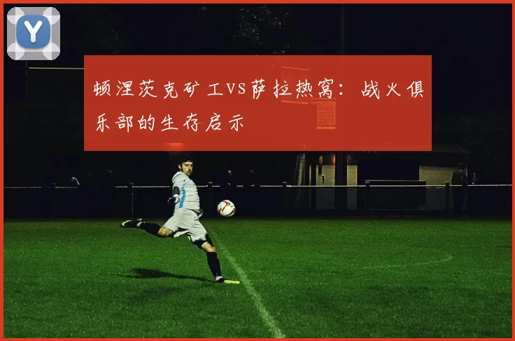 顿涅茨克矿工vs萨拉热窝：战火俱乐部的生存启示