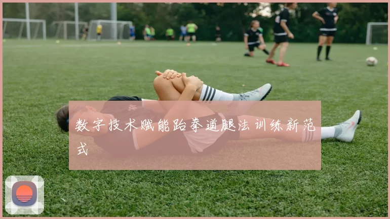 数字技术赋能跆拳道腿法训练新范式