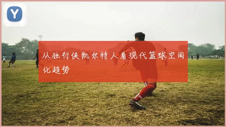 从独行侠凯尔特人看现代篮球空间化趋势