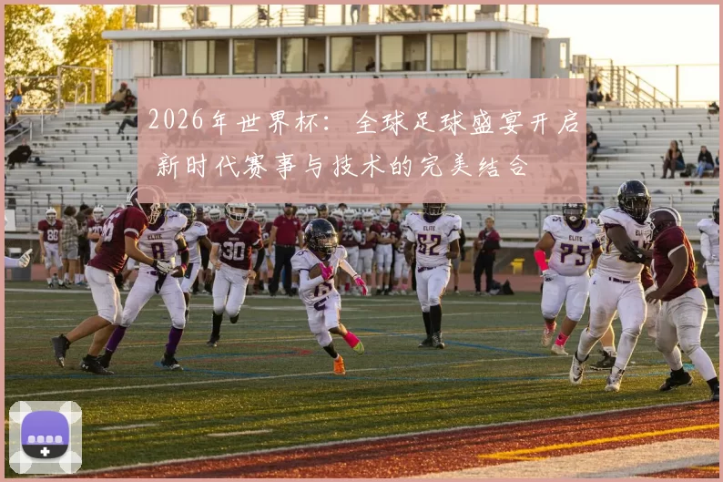2026年世界杯：全球足球盛宴开启 新时代赛事与技术的完美结合