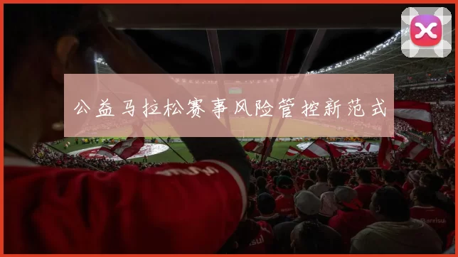 公益马拉松赛事风险管控新范式