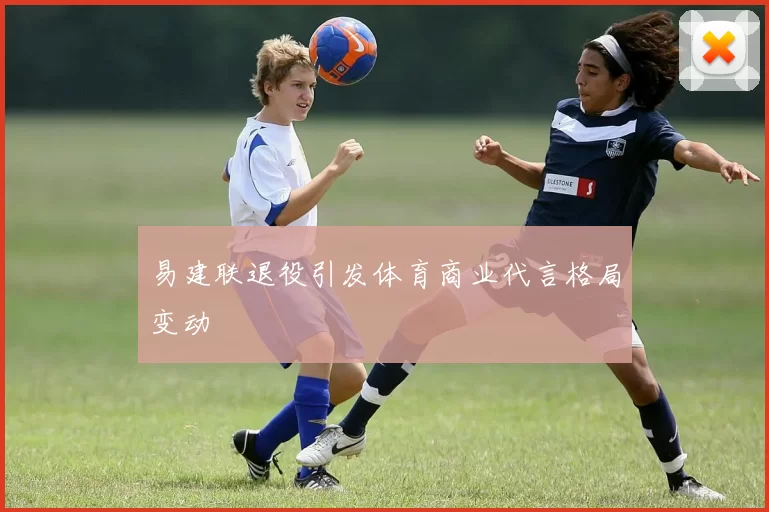易建联退役引发体育商业代言格局变动