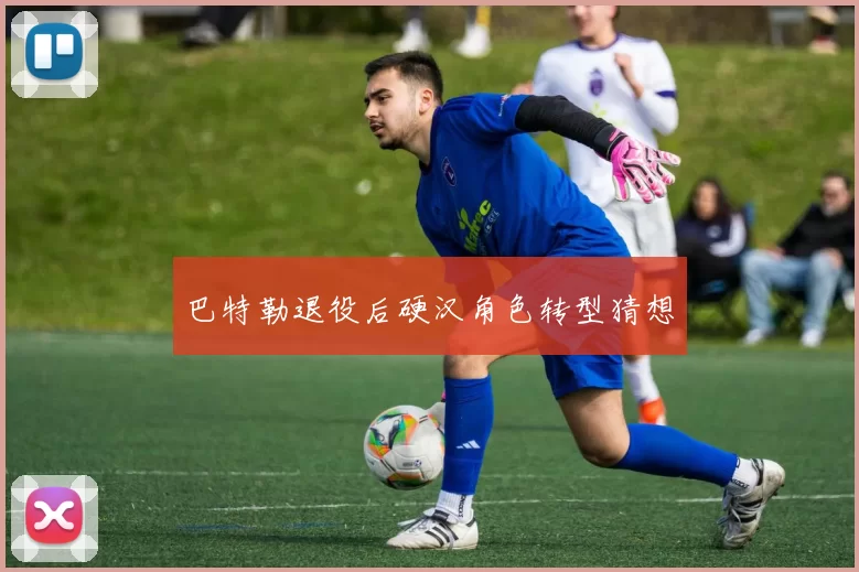 巴特勒退役后硬汉角色转型猜想