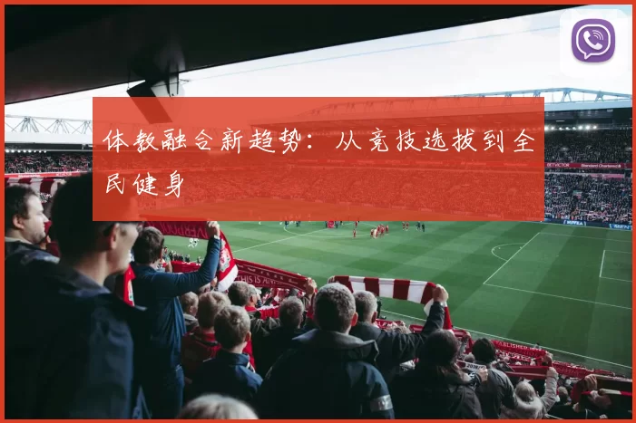 体教融合新趋势：从竞技选拔到全民健身