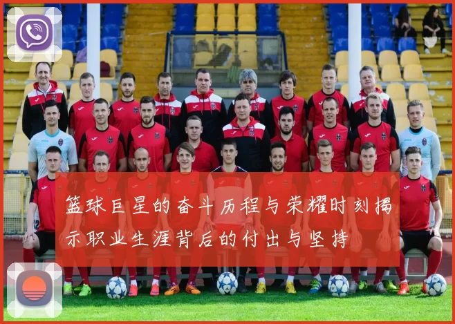 篮球巨星的奋斗历程与荣耀时刻揭示职业生涯背后的付出与坚持