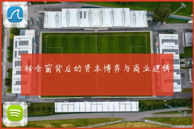转会窗背后的资本博弈与商业逻辑